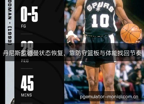 丹尼斯罗德曼状态恢复,靠防守篮板与体能找回节奏 丹尼斯罗德曼状态恢复,靠防守篮板与体能找回节奏