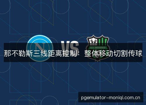 那不勒斯三线距离控制:整体移动切割传球 那不勒斯三线距离控制:整体移动切割传球