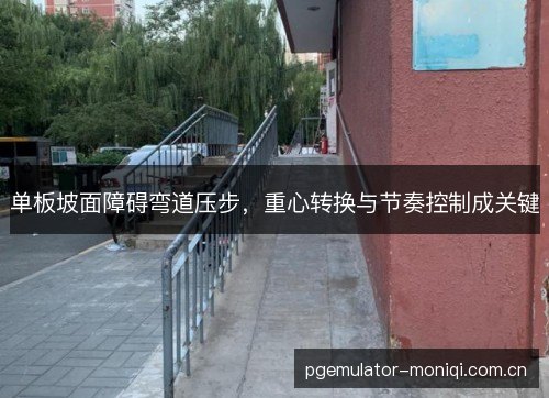 单板坡面障碍弯道压步，重心转换与节奏控制成关键
