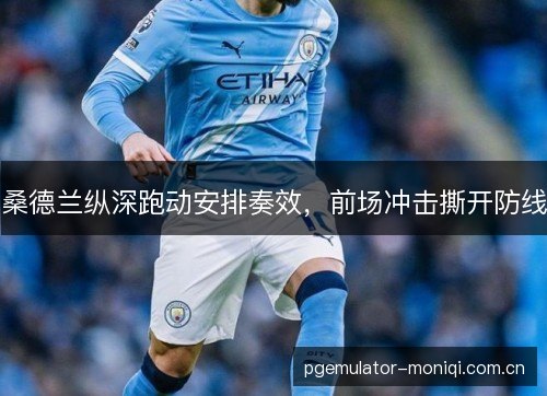 桑德兰纵深跑动安排奏效，前场冲击撕开防线